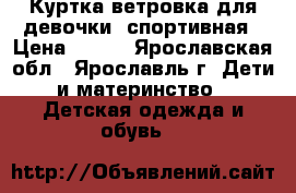 Куртка ветровка для девочки, спортивная › Цена ­ 300 - Ярославская обл., Ярославль г. Дети и материнство » Детская одежда и обувь   